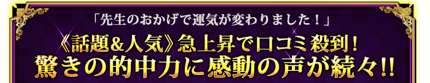 「先生のおかげで運気が変わりました！」　《話題＆人気》急上昇で口コミ殺到！　驚きの的中力で感動の声が続々!!