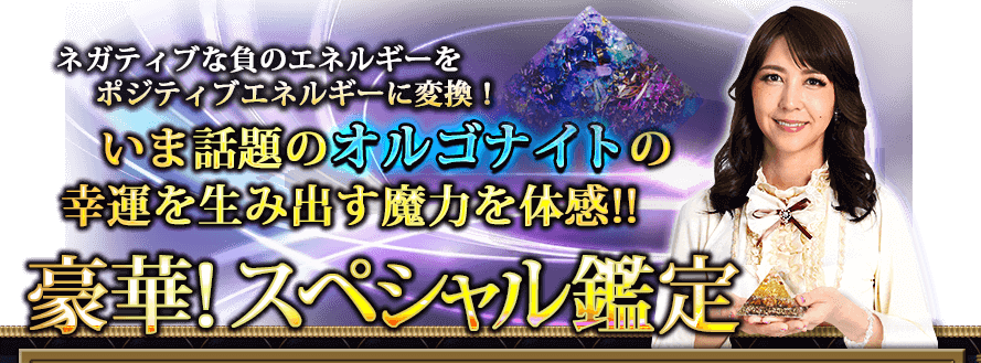 ネガティブな負のエネルギーをポジティブに変換！　いま話題のオルゴナイトの幸運を生み出す魔力を体感!!　豪華！　スペシャル鑑定